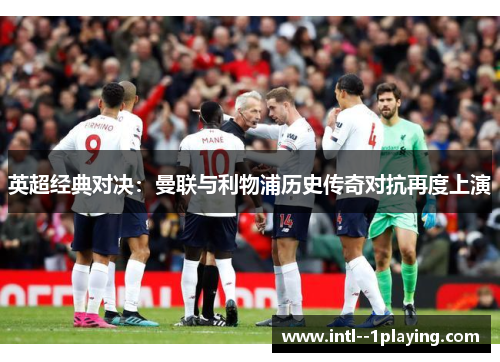 英超经典对决:曼联与利物浦历史传奇对抗再度上演 英超经典对决:曼联与利物浦历史传奇对抗再度上演