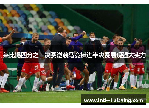 莱比锡四分之一决赛逆袭马竞挺进半决赛展现强大实力