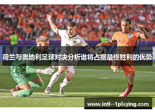 荷兰与奥地利足球对决分析谁将占据最终胜利的优势