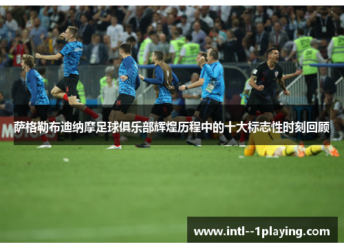 萨格勒布迪纳摩足球俱乐部辉煌历程中的十大标志性时刻回顾