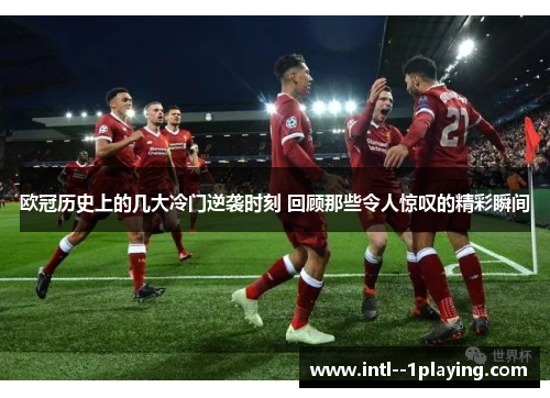 欧冠历史上的几大冷门逆袭时刻 回顾那些令人惊叹的精彩瞬间 欧冠历史上的几大冷门逆袭时刻 回顾那些令人惊叹的精彩瞬间