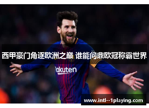 西甲豪门角逐欧洲之巅 谁能问鼎欧冠称霸世界