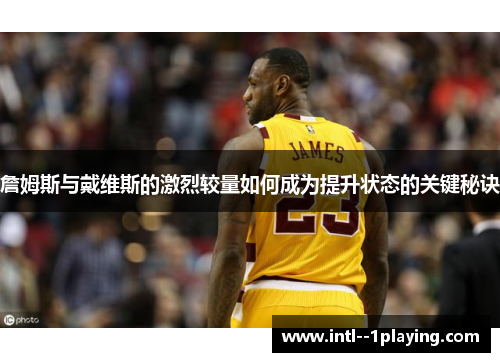 詹姆斯与戴维斯的激烈较量如何成为提升状态的关键秘诀