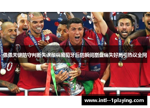 佩佩关键防守判断失误酿祸葡萄牙后防瞬间崩盘痛失好局引热议全网 佩佩关键防守判断失误酿祸葡萄牙后防瞬间崩盘痛失好局引热议全网