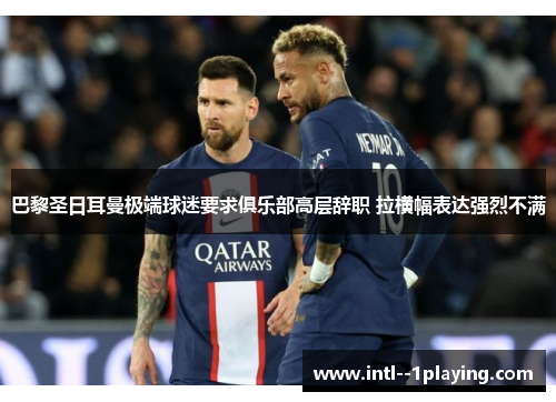 巴黎圣日耳曼极端球迷要求俱乐部高层辞职 拉横幅表达强烈不满 巴黎圣日耳曼极端球迷要求俱乐部高层辞职 拉横幅表达强烈不满