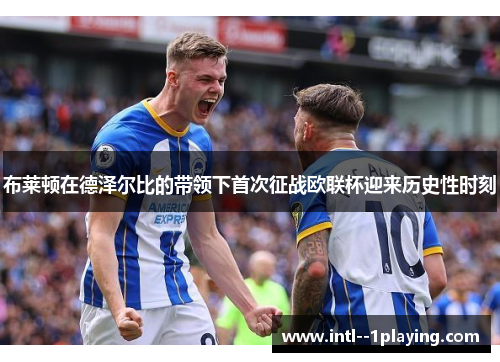 布莱顿在德泽尔比的带领下首次征战欧联杯迎来历史性时刻
