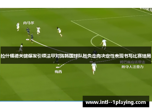 拉什福德关键爆发引领法甲对阵韩国球队胜负走向决定性表现书写比赛结局