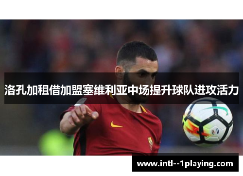 洛孔加租借加盟塞维利亚中场提升球队进攻活力 洛孔加租借加盟塞维利亚中场提升球队进攻活力