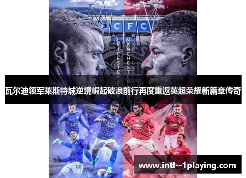 瓦尔迪领军莱斯特城逆境崛起破浪前行再度重返英超荣耀新篇章传奇 瓦尔迪领军莱斯特城逆境崛起破浪前行再度重返英超荣耀新篇章传奇