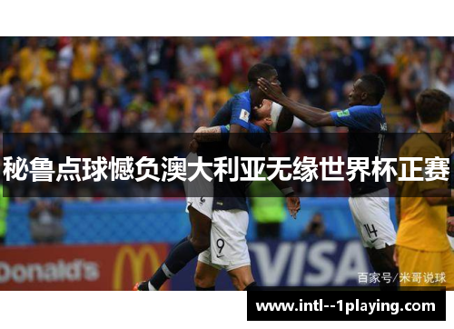 秘鲁点球憾负澳大利亚无缘世界杯正赛 秘鲁点球憾负澳大利亚无缘世界杯正赛