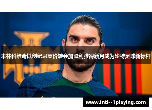 米林科维奇以创纪录高价转会加盟利雅得新月成为沙特足球新标杆 米林科维奇以创纪录高价转会加盟利雅得新月成为沙特足球新标杆