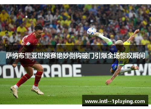 萨纳布里亚世预赛绝妙倒钩破门引爆全场惊叹瞬间