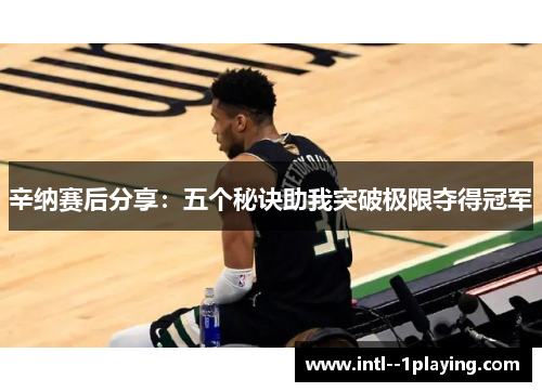 辛纳赛后分享：五个秘诀助我突破极限夺得冠军