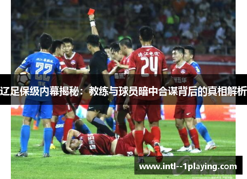 辽足保级内幕揭秘:教练与球员暗中合谋背后的真相解析 辽足保级内幕揭秘:教练与球员暗中合谋背后的真相解析