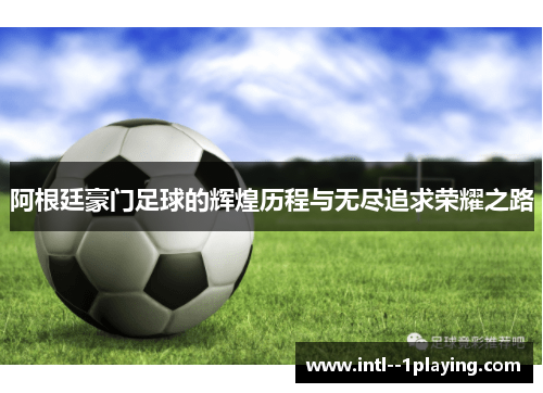 阿根廷豪门足球的辉煌历程与无尽追求荣耀之路