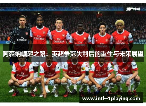 阿森纳崛起之路：英超争冠失利后的重生与未来展望