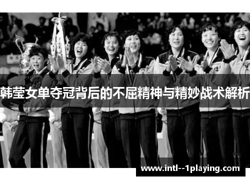 韩莹女单夺冠背后的不屈精神与精妙战术解析