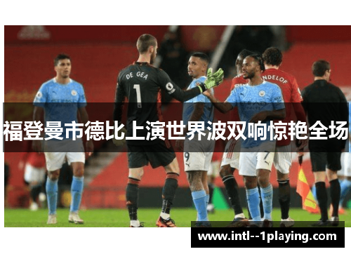 福登曼市德比上演世界波双响惊艳全场 福登曼市德比上演世界波双响惊艳全场