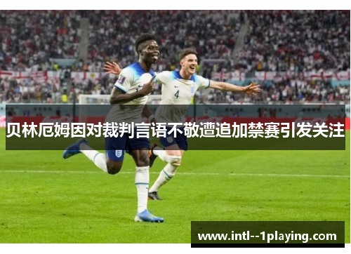 贝林厄姆因对裁判言语不敬遭追加禁赛引发关注 贝林厄姆因对裁判言语不敬遭追加禁赛引发关注