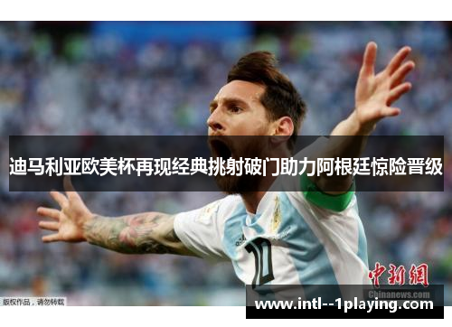迪马利亚欧美杯再现经典挑射破门助力阿根廷惊险晋级