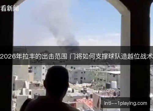 2026年拉丰的出击范围 门将如何支撑球队造越位战术 2026年拉丰的出击范围 门将如何支撑球队造越位战术