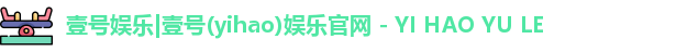 壹号娱乐|壹号(yihao)娱乐官网 - YI HAO YU LE
